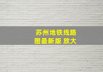 苏州地铁线路图最新版 放大